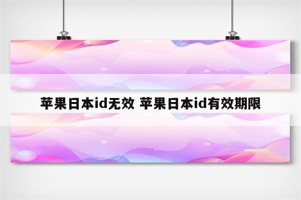 苹果日本id无效 苹果日本id有效期限
