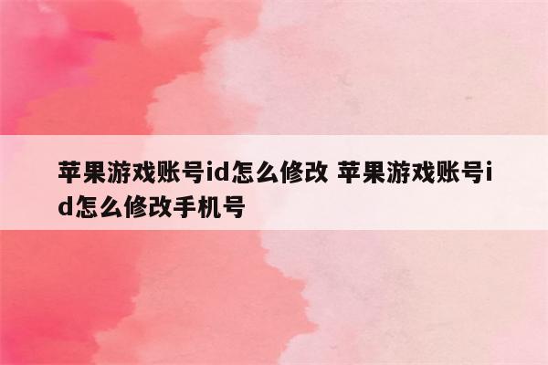 苹果游戏账号id怎么修改 苹果游戏账号id怎么修改手机号