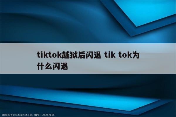 tiktok越狱后闪退 tik tok为什么闪退