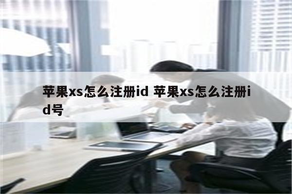 苹果xs怎么注册id 苹果xs怎么注册id号
