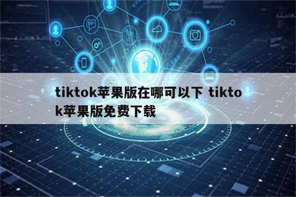 tiktok苹果版在哪可以下 tiktok苹果版免费下载