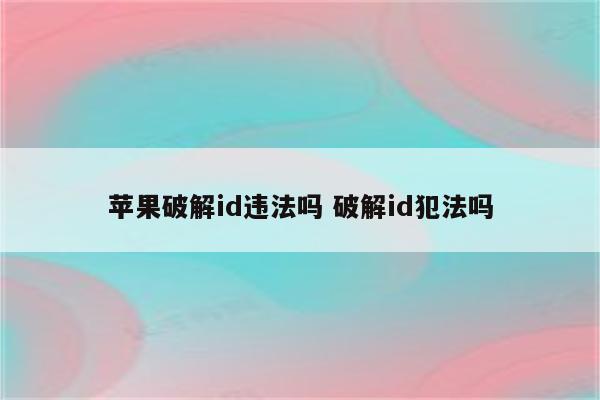苹果破解id违法吗 破解id犯法吗