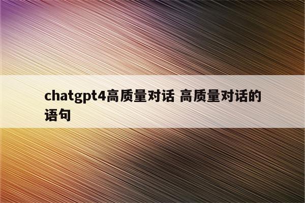 chatgpt4高质量对话 高质量对话的语句