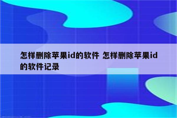 怎样删除苹果id的软件 怎样删除苹果id的软件记录