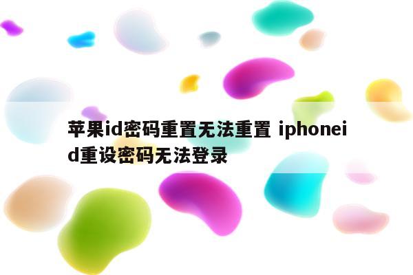 苹果id密码重置无法重置 iphoneid重设密码无法登录