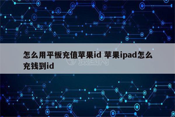 怎么用平板充值苹果id 苹果ipad怎么充钱到id