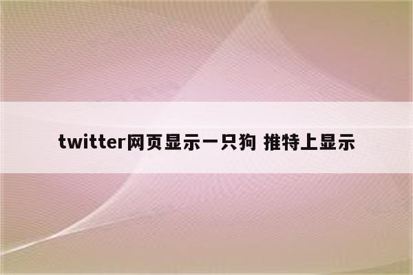 twitter网页显示一只狗 推特上显示
