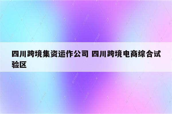 四川跨境集资运作公司 四川跨境电商综合试验区
