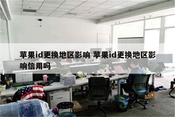 苹果id更换地区影响 苹果id更换地区影响信用吗