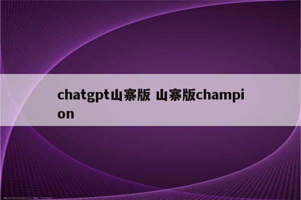 chatgpt山寨版 山寨版champion