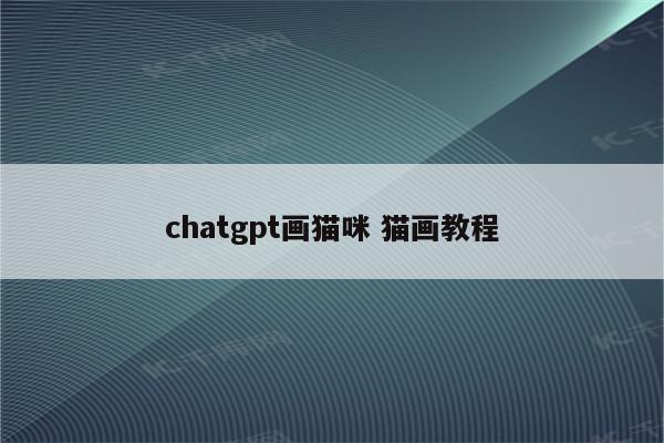 chatgpt画猫咪 猫画教程