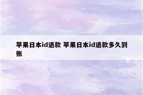 苹果日本id退款 苹果日本id退款多久到账
