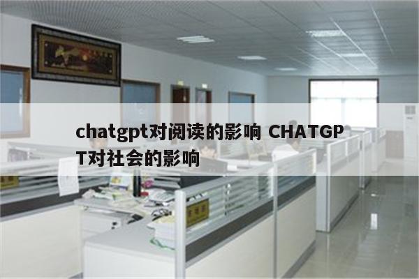 chatgpt对阅读的影响 CHATGPT对社会的影响
