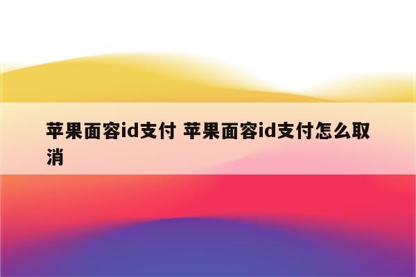 苹果面容id支付 苹果面容id支付怎么取消