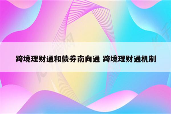 跨境理财通和债券南向通 跨境理财通机制