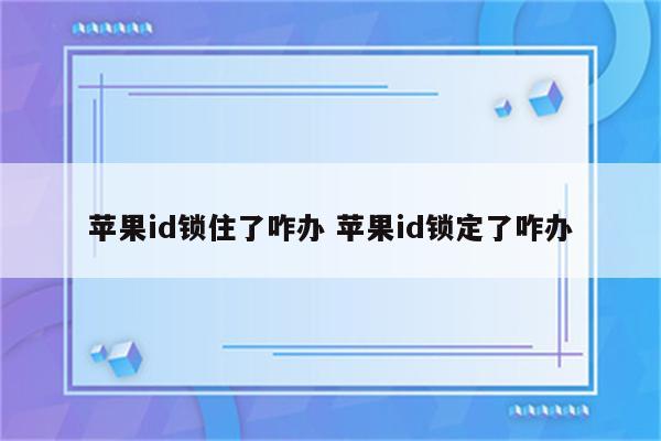 苹果id锁住了咋办 苹果id锁定了咋办