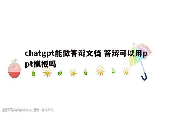 chatgpt能做答辩文档 答辩可以用ppt模板吗