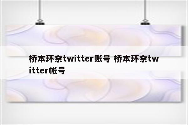 桥本环奈twitter账号 桥本环奈twitter帐号