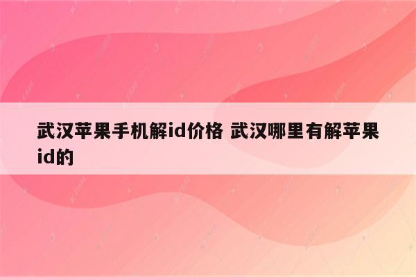 武汉苹果手机解id价格 武汉哪里有解苹果id的