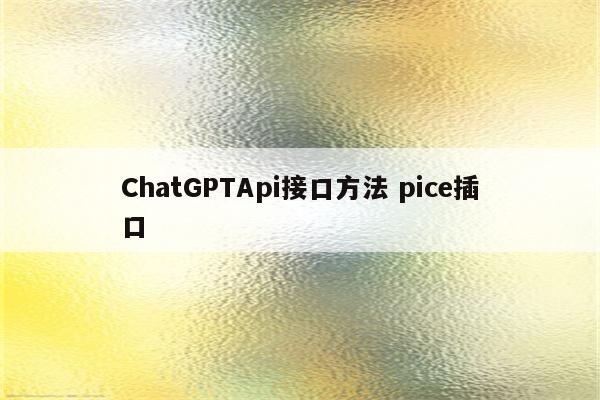 ChatGPTApi接口方法 pice插口