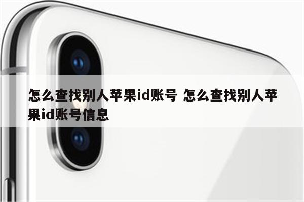 怎么查找别人苹果id账号 怎么查找别人苹果id账号信息