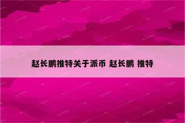赵长鹏推特关于派币 赵长鹏 推特