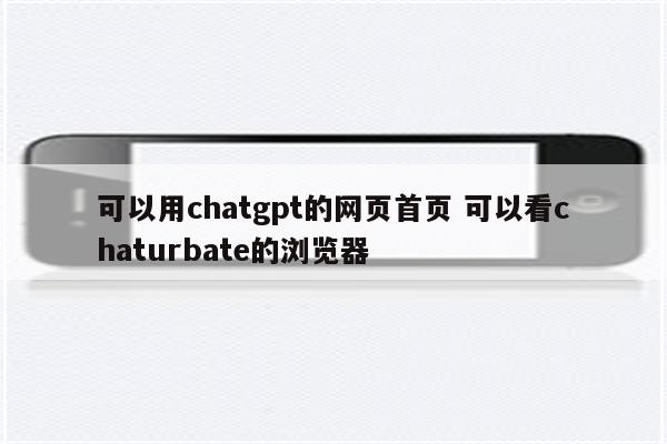 可以用chatgpt的网页首页 可以看chaturbate的浏览器