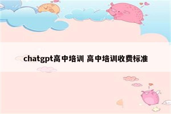 chatgpt高中培训 高中培训收费标准