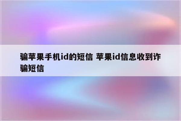 骗苹果手机id的短信 苹果id信息收到诈骗短信