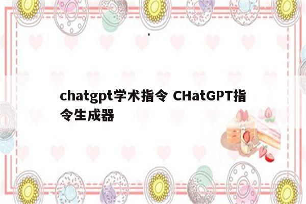 chatgpt学术指令 CHatGPT指令生成器