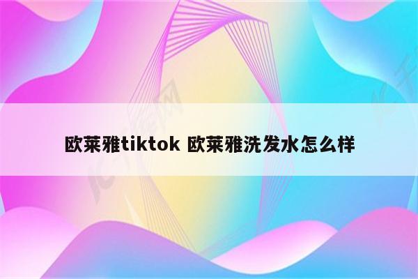 欧莱雅tiktok 欧莱雅洗发水怎么样