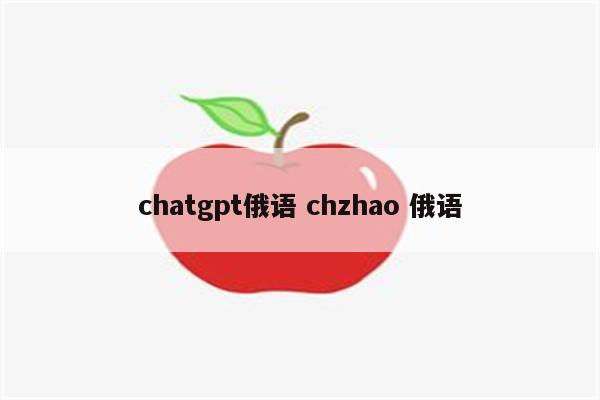 chatgpt俄语 chzhao 俄语