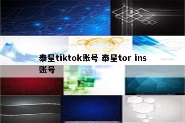 详细阅读:泰星tiktok账号 泰星tor ins账号 泰星tiktok账号 泰星tor ins账号