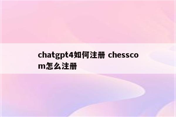 chatgpt4如何注册 chesscom怎么注册