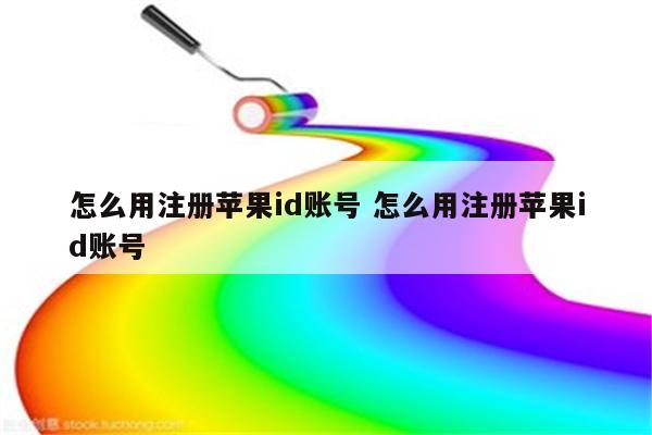 怎么用注册苹果id账号 怎么用注册苹果id账号