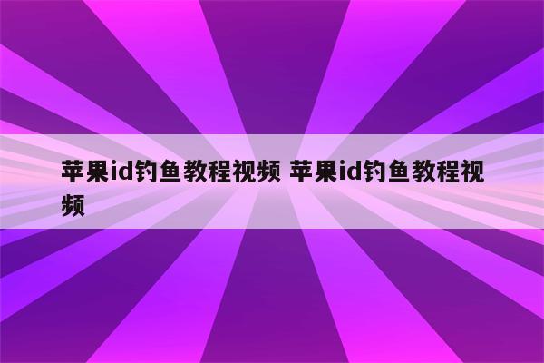 苹果id钓鱼教程视频 苹果id钓鱼教程视频