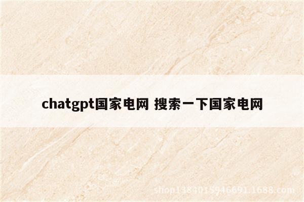 chatgpt国家电网 搜索一下国家电网