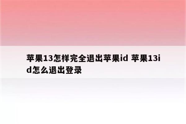 苹果13怎样完全退出苹果id 苹果13id怎么退出登录