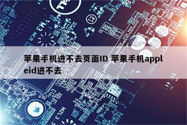 苹果手机进不去页面ID 苹果手机appleid进不去