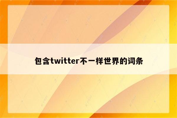 包含twitter不一样世界的词条