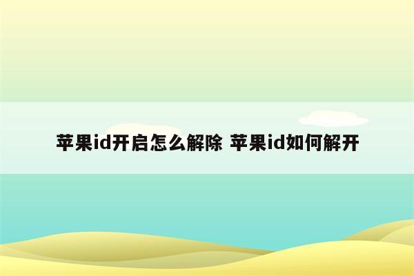 苹果id开启怎么解除 苹果id如何解开