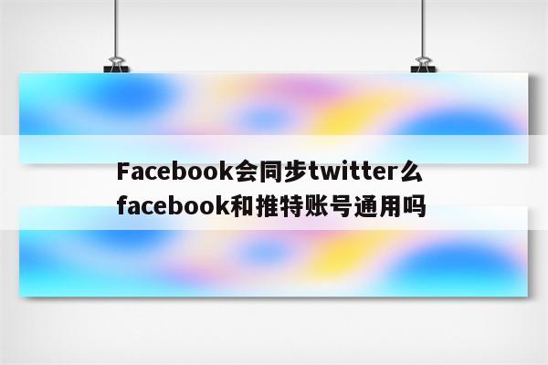 Facebook会同步twitter么 facebook和推特账号通用吗