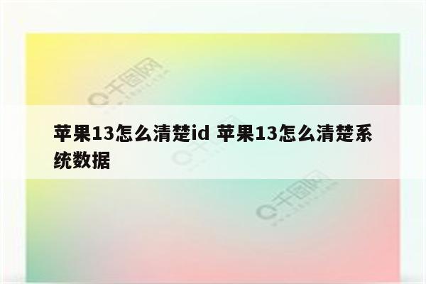 苹果13怎么清楚id 苹果13怎么清楚系统数据