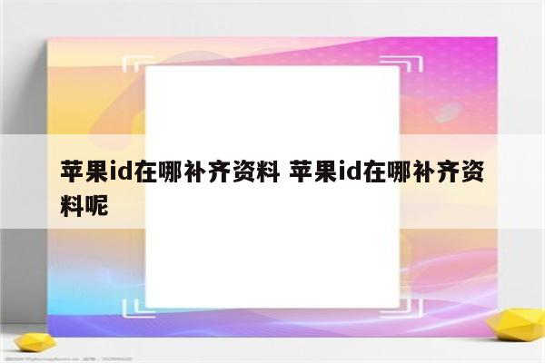 苹果id在哪补齐资料 苹果id在哪补齐资料呢