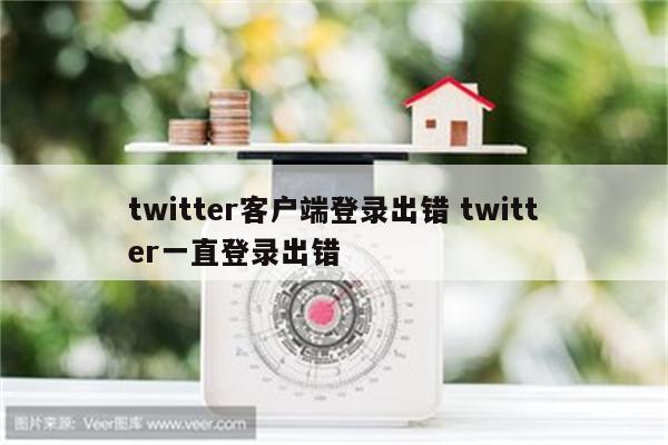 twitter客户端登录出错 twitter一直登录出错