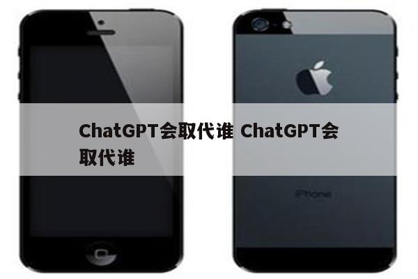 ChatGPT会取代谁 ChatGPT会取代谁