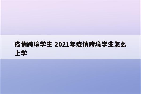 疫情跨境学生 2021年疫情跨境学生怎么上学