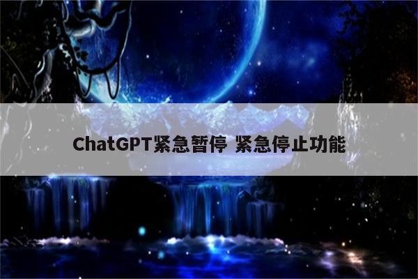 ChatGPT紧急暂停 紧急停止功能