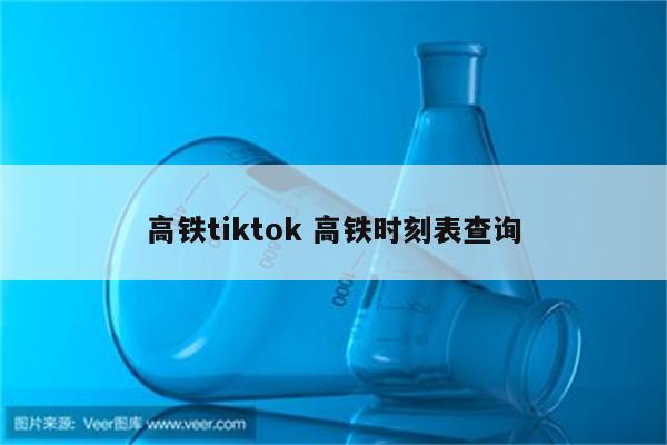 高铁tiktok 高铁时刻表查询