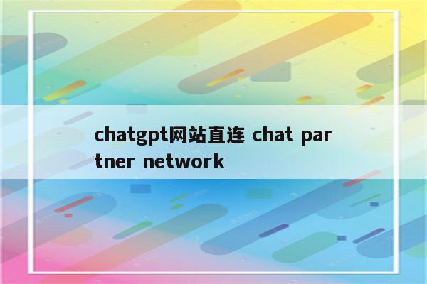 chatgpt网站直连 chat partner network